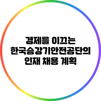 경제를 이끄는 한국승강기안전공단의 인재 채용 계획