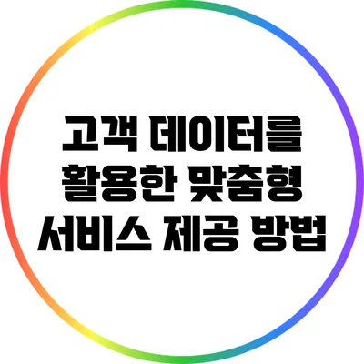 고객 데이터를 활용한 맞춤형 서비스 제공 방법