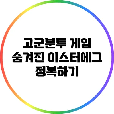 고군분투 게임 숨겨진 이스터에그 정복하기