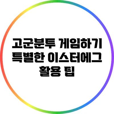 고군분투 게임하기 특별한 이스터에그 활용 팁