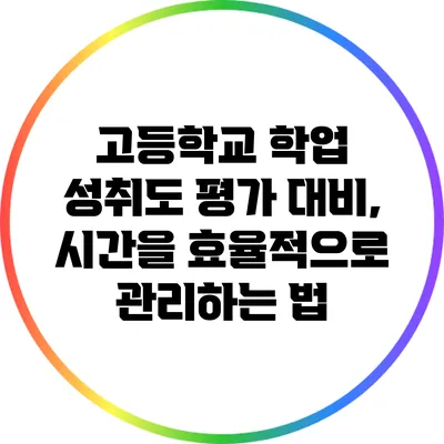 고등학교 학업 성취도 평가 대비, 시간을 효율적으로 관리하는 법