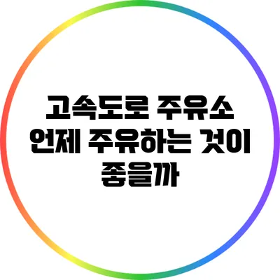 고속도로 주유소: 언제 주유하는 것이 좋을까?