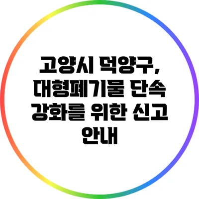 고양시 덕양구, 대형폐기물 단속 강화를 위한 신고 안내