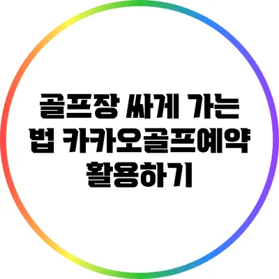 골프장 싸게 가는 법: 카카오골프예약 활용하기