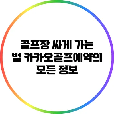 골프장 싸게 가는 법: 카카오골프예약의 모든 정보