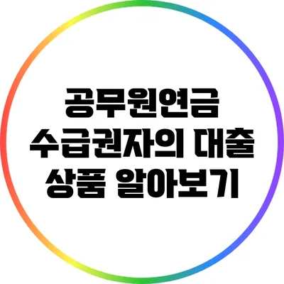 공무원연금 수급권자의 대출 상품 알아보기