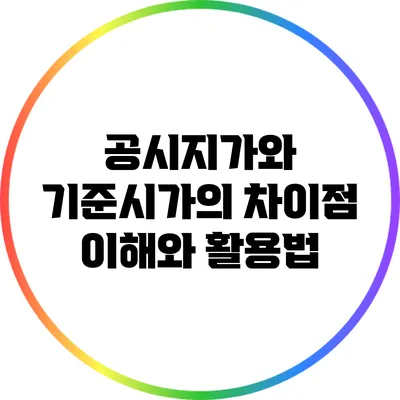 공시지가와 기준시가의 차이점: 이해와 활용법