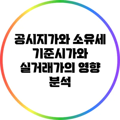공시지가와 소유세: 기준시가와 실거래가의 영향 분석