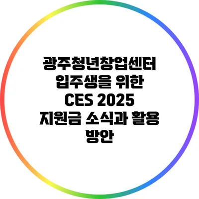 광주청년창업센터 입주생을 위한 CES 2025 지원금 소식과 활용 방안