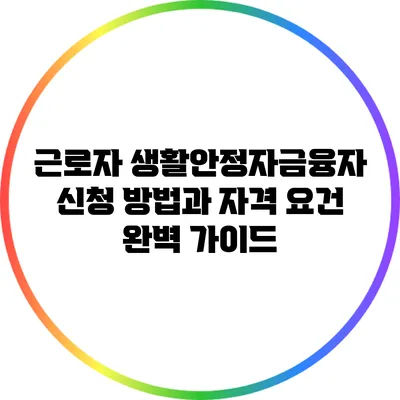 근로자 생활안정자금융자 신청 방법과 자격 요건 완벽 가이드