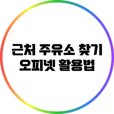 근처 주유소 찾기: 오피넷 활용법