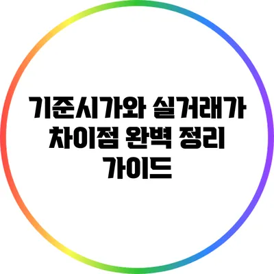 기준시가와 실거래가 차이점 완벽 정리 가이드