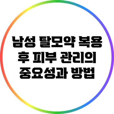 남성 탈모약 복용 후 피부 관리의 중요성과 방법
