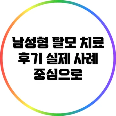 남성형 탈모 치료 후기: 실제 사례 중심으로