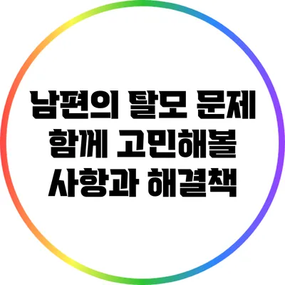 남편의 탈모 문제: 함께 고민해볼 사항과 해결책