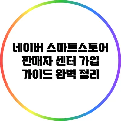 네이버 스마트스토어 판매자 센터 가입 가이드 완벽 정리