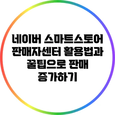 네이버 스마트스토어 판매자센터 활용법과 꿀팁으로 판매 증가하기