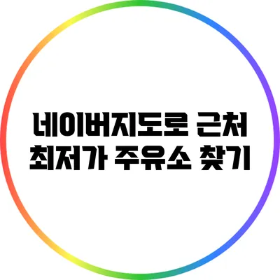 네이버지도로 근처 최저가 주유소 찾기