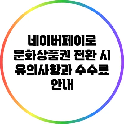네이버페이로 문화상품권 전환 시 유의사항과 수수료 안내