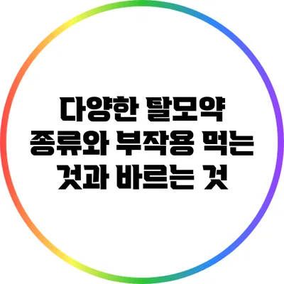 다양한 탈모약 종류와 부작용: 먹는 것과 바르는 것