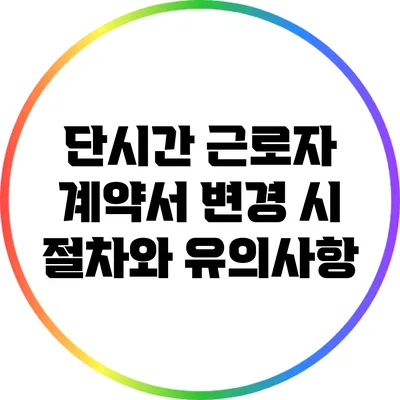 단시간 근로자 계약서 변경 시 절차와 유의사항
