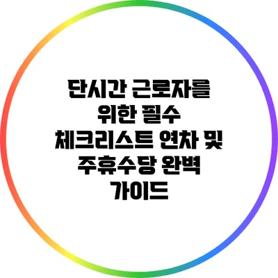 단시간 근로자를 위한 필수 체크리스트: 연차 및 주휴수당 완벽 가이드