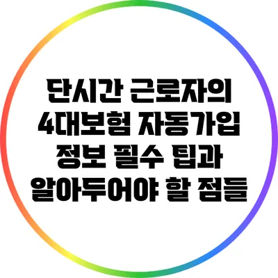 단시간 근로자의 4대보험 자동가입 정보: 필수 팁과 알아두어야 할 점들
