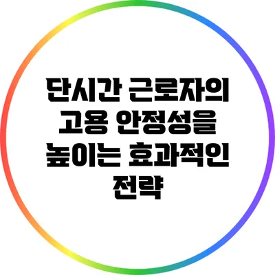 단시간 근로자의 고용 안정성을 높이는 효과적인 전략