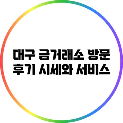 대구 금거래소 방문 후기: 시세와 서비스