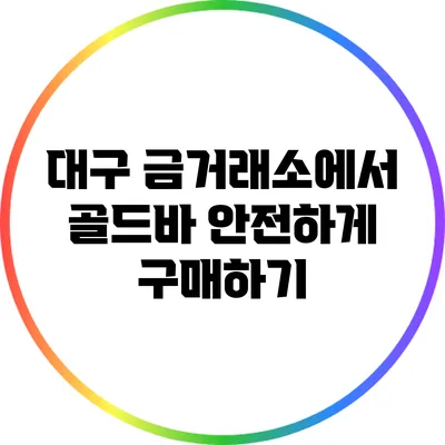 대구 금거래소에서 골드바 안전하게 구매하기