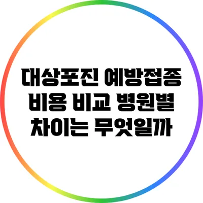 대상포진 예방접종 비용 비교: 병원별 차이는 무엇일까?
