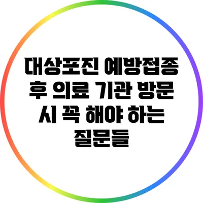 대상포진 예방접종 후 의료 기관 방문 시 꼭 해야 하는 질문들