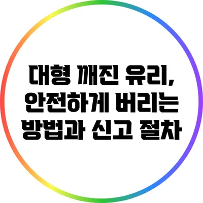 대형 깨진 유리, 안전하게 버리는 방법과 신고 절차