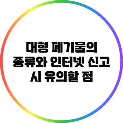 대형 폐기물의 종류와 인터넷 신고 시 유의할 점