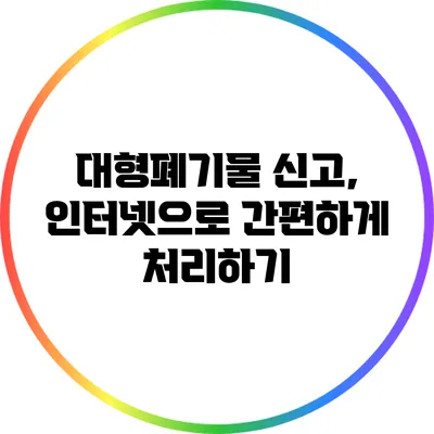 대형폐기물 신고, 인터넷으로 간편하게 처리하기