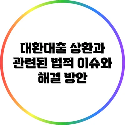 대환대출 상환과 관련된 법적 이슈와 해결 방안