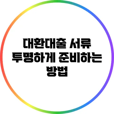 대환대출 서류 투명하게 준비하는 방법
