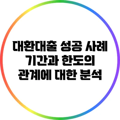 대환대출 성공 사례: 기간과 한도의 관계에 대한 분석
