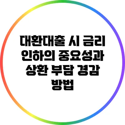 대환대출 시 금리 인하의 중요성과 상환 부담 경감 방법