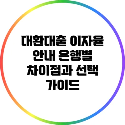 대환대출 이자율 안내: 은행별 차이점과 선택 가이드