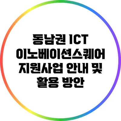 동남권 ICT 이노베이션스퀘어 지원사업 안내 및 활용 방안