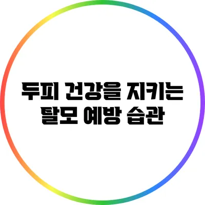 두피 건강을 지키는 탈모 예방 습관