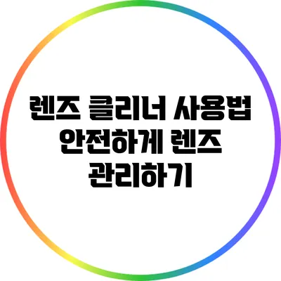 렌즈 클리너 사용법: 안전하게 렌즈 관리하기