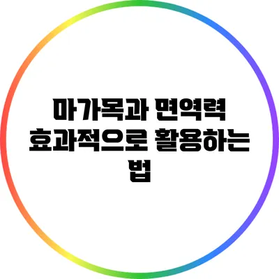 마가목과 면역력: 효과적으로 활용하는 법