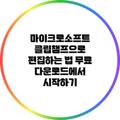 마이크로소프트 클립챔프으로 편집하는 법 무료 다운로드에서 시작하기