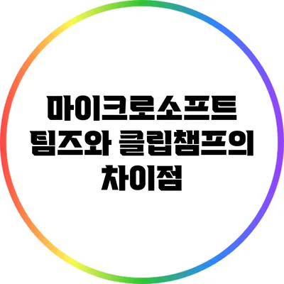 마이크로소프트 팀즈와 클립챔프의 차이점