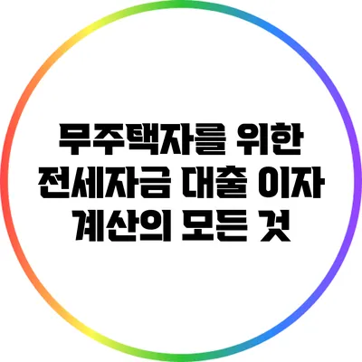 무주택자를 위한 전세자금 대출 이자 계산의 모든 것