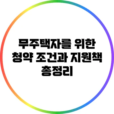 무주택자를 위한 청약 조건과 지원책 총정리