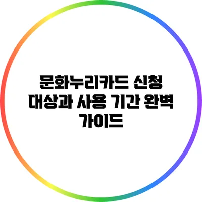 문화누리카드 신청 대상과 사용 기간 완벽 가이드