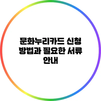 문화누리카드 신청 방법과 필요한 서류 안내
